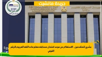 بشرى للمتقدمين.. الاستعلام عن موعد امتحان مسابقة معلم مادة اللغة العربية بالرقم القومي 1